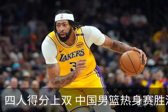 四人得分上双 中国男篮热身赛胜澳大利亚队